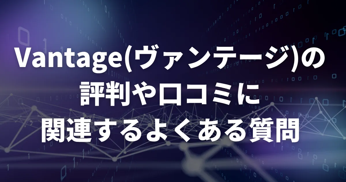 Vantage(ヴァンテージ)の評判や口コミに関連するよくある質問